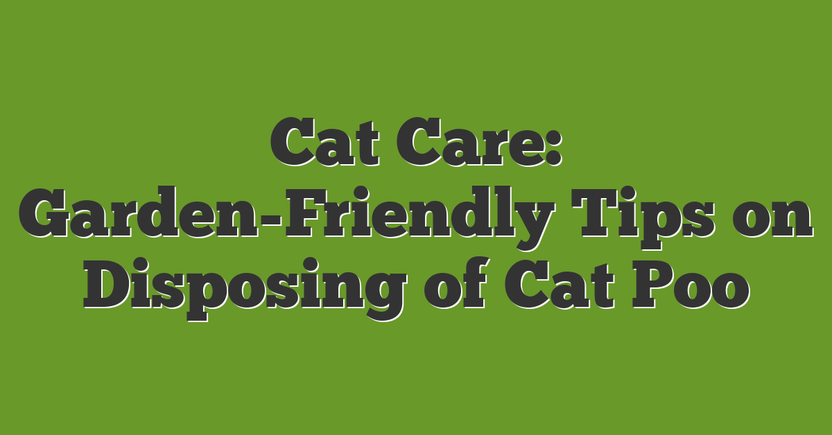 Cat Care: Garden-Friendly Tips on Disposing of Cat Poo