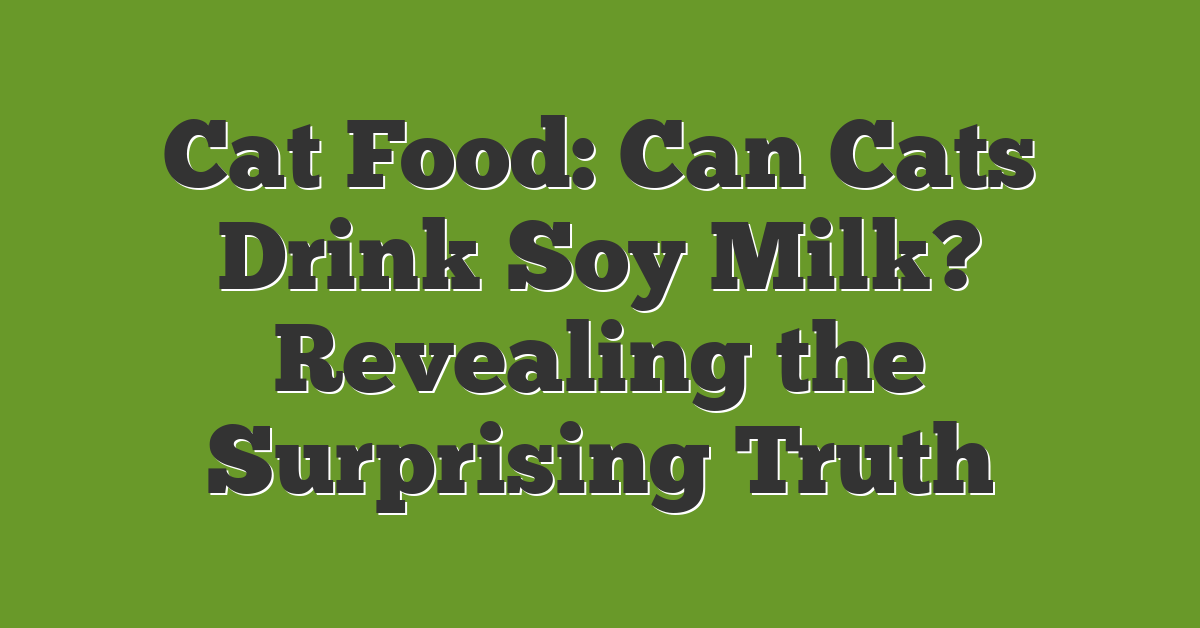 Cat Food: Can Cats Drink Soy Milk? Revealing the Surprising Truth
