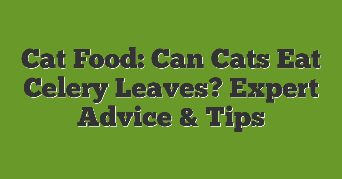 Cat Food: Can Cats Eat Celery Leaves? Expert Advice & Tips