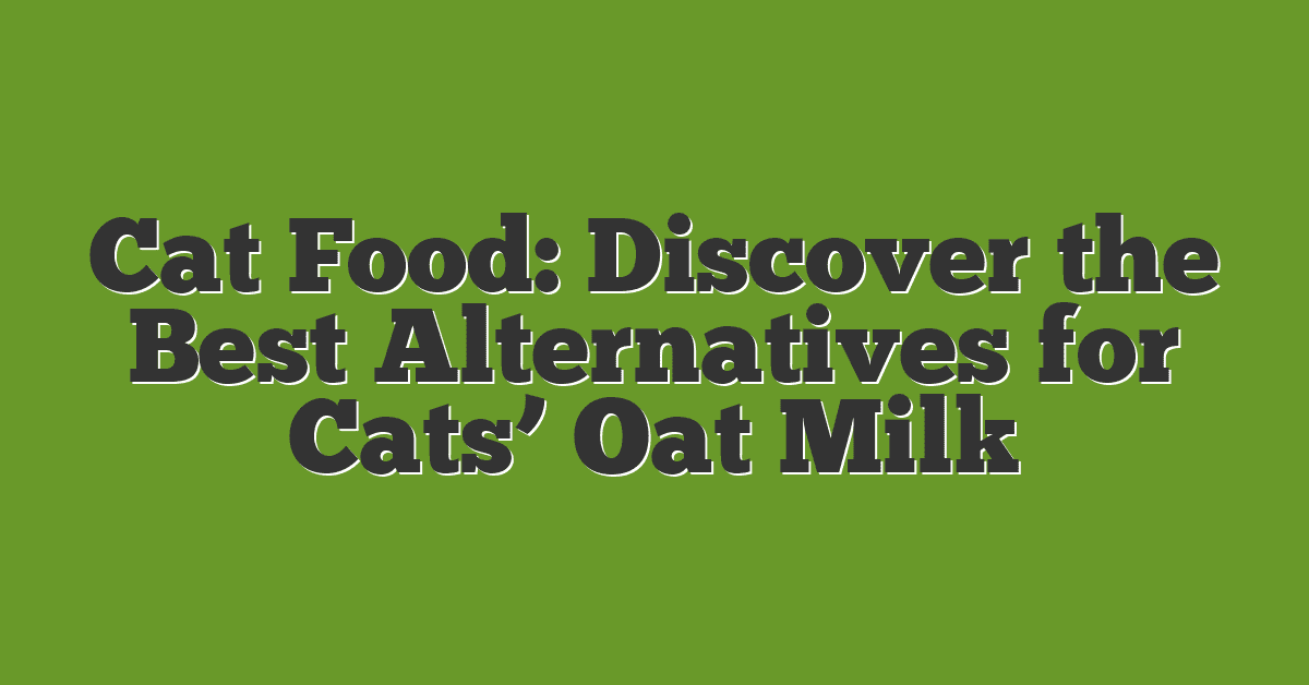 Cat Food: Discover the Best Alternatives for Cats’ Oat Milk