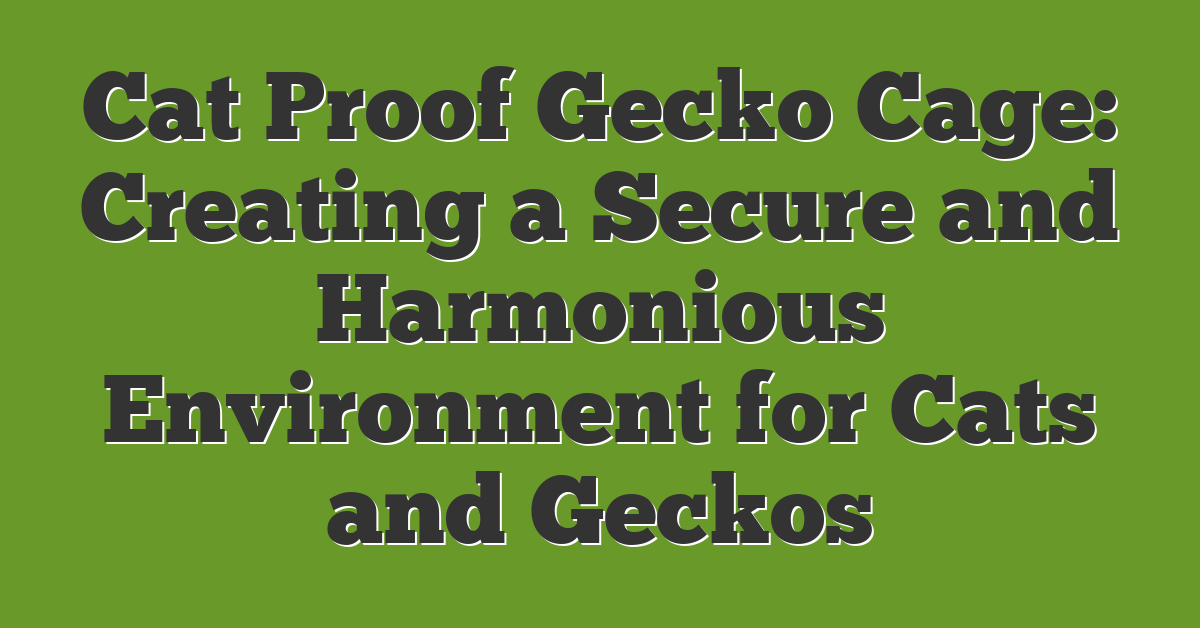 Cat Proof Gecko Cage: Creating a Secure and Harmonious Environment for Cats and Geckos