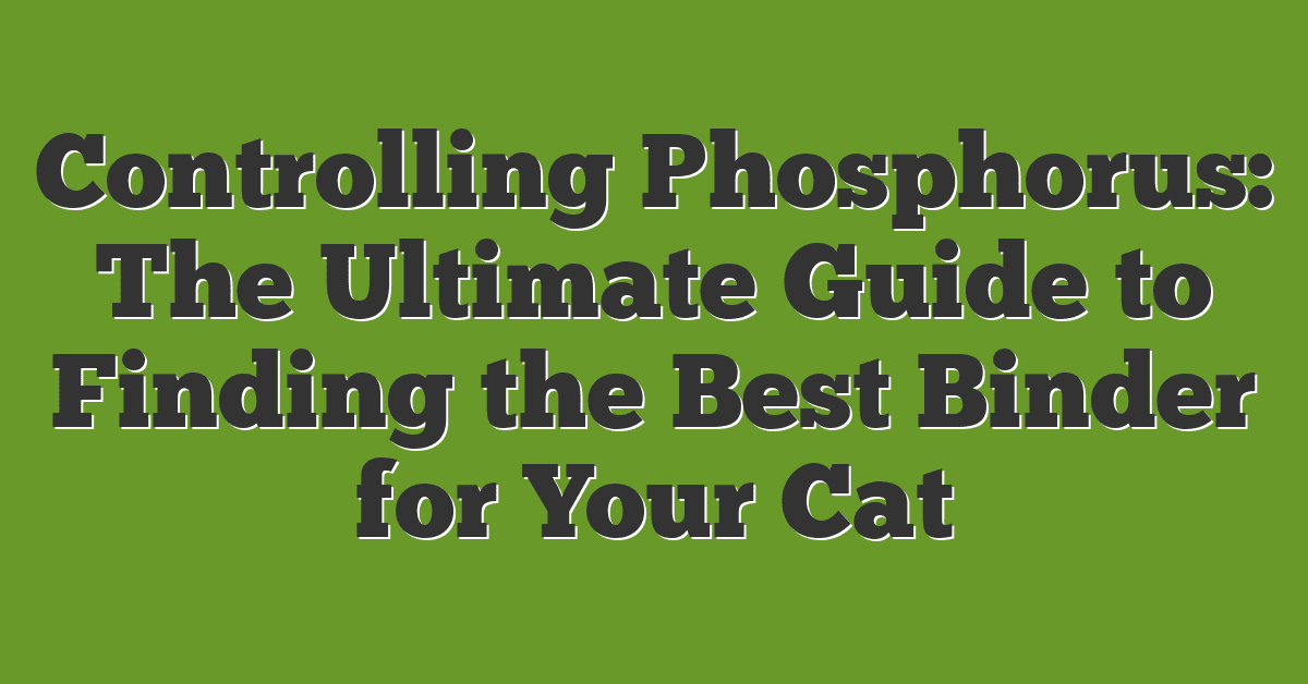 Controlling Phosphorus: The Ultimate Guide to Finding the Best Binder for Your Cat