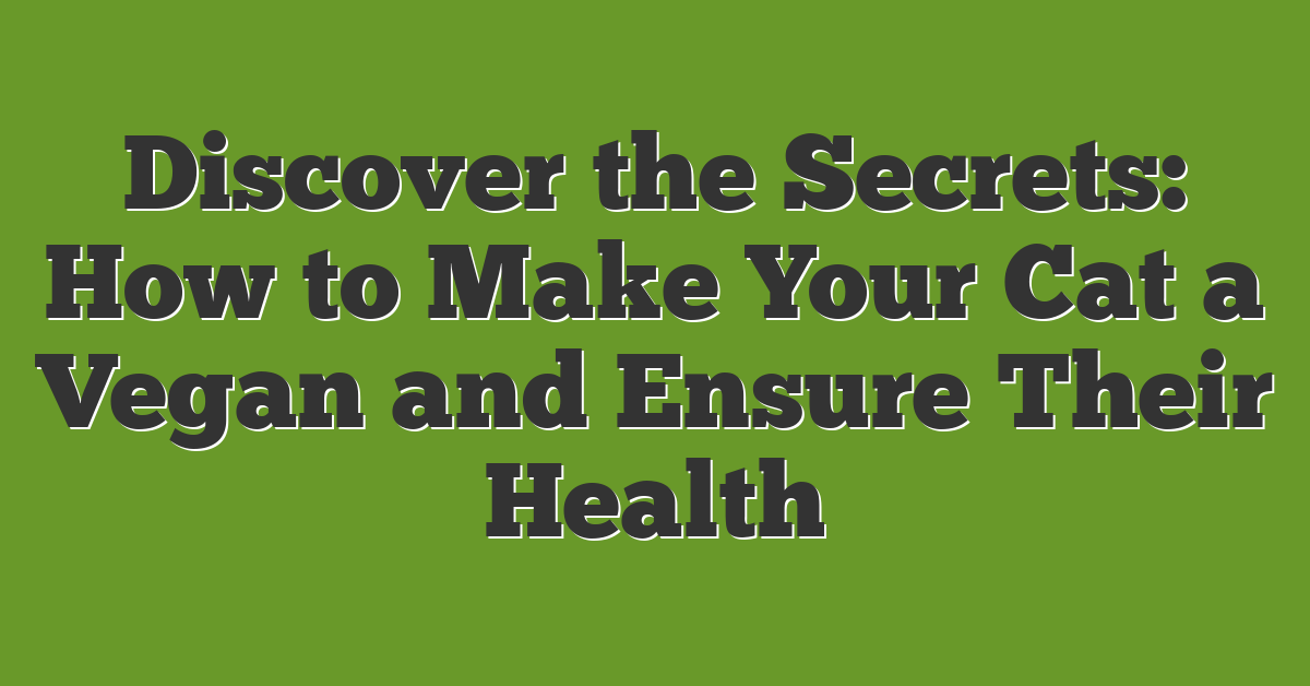 Discover the Secrets: How to Make Your Cat a Vegan and Ensure Their Health