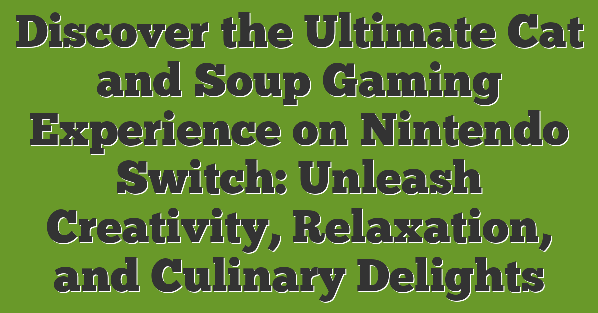 Discover the Ultimate Cat and Soup Gaming Experience on Nintendo Switch: Unleash Creativity, Relaxation, and Culinary Delights