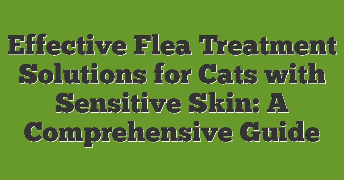 Effective Flea Treatment Solutions for Cats with Sensitive Skin: A Comprehensive Guide