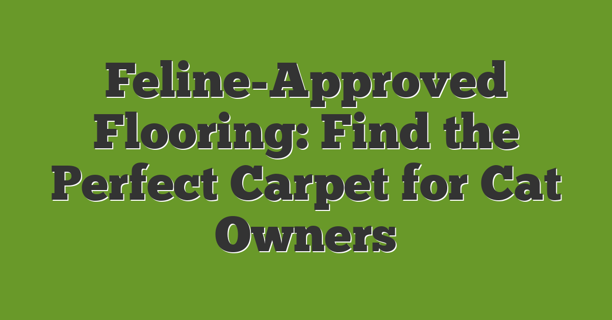 Feline-Approved Flooring: Find the Perfect Carpet for Cat Owners