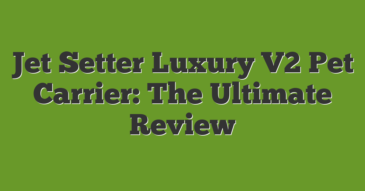 Jet Setter Luxury V2 Pet Carrier: The Ultimate Review