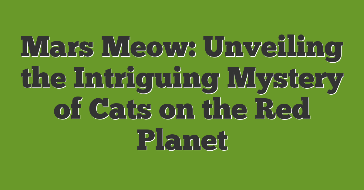 Mars Meow: Unveiling the Intriguing Mystery of Cats on the Red Planet