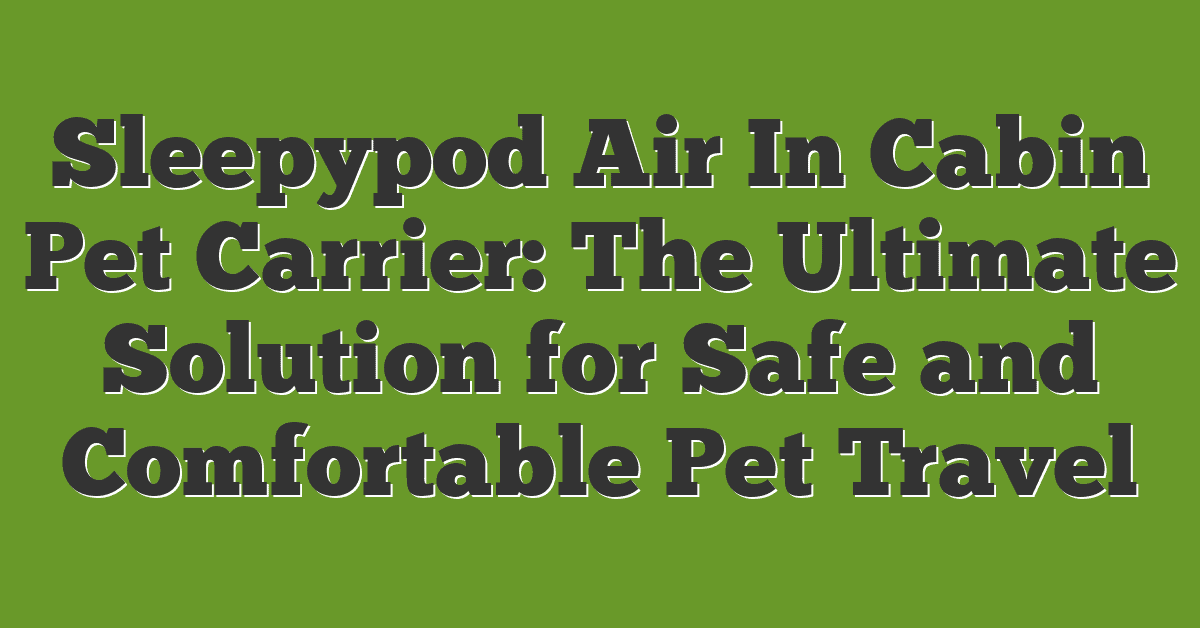 Sleepypod Air In Cabin Pet Carrier: The Ultimate Solution for Safe and Comfortable Pet Travel