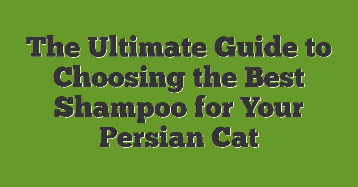 The Ultimate Guide to Choosing the Best Shampoo for Your Persian Cat