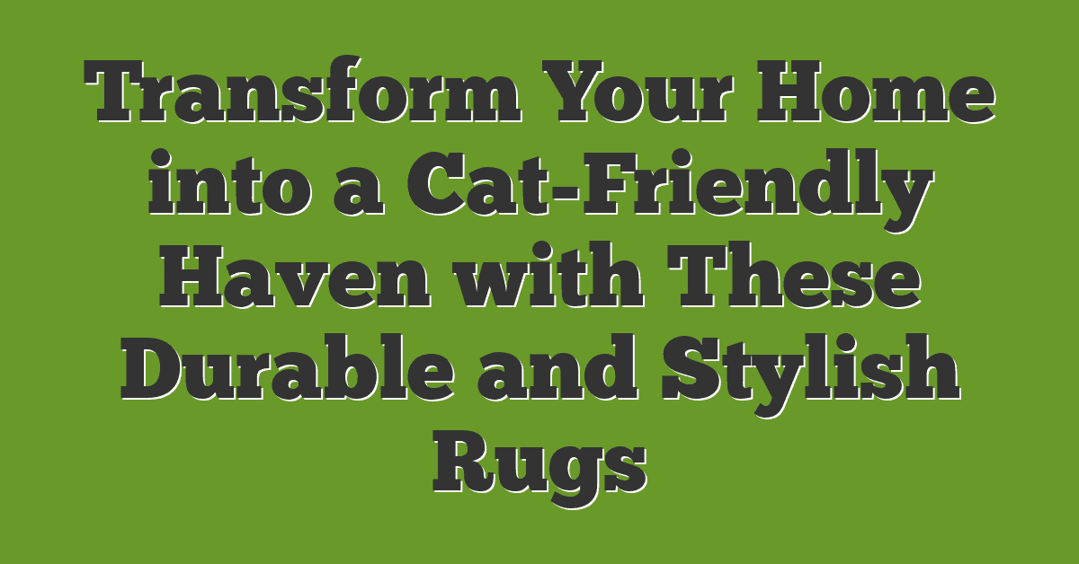 Transform Your Home into a Cat-Friendly Haven with These Durable and Stylish Rugs