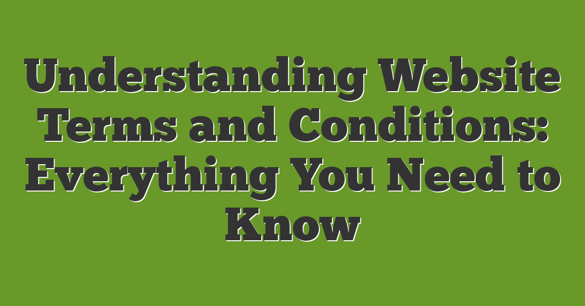 Understanding Website Terms and Conditions: Everything You Need to Know