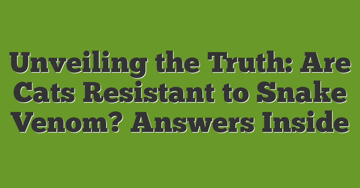 Unveiling the Truth: Are Cats Resistant to Snake Venom? Answers Inside