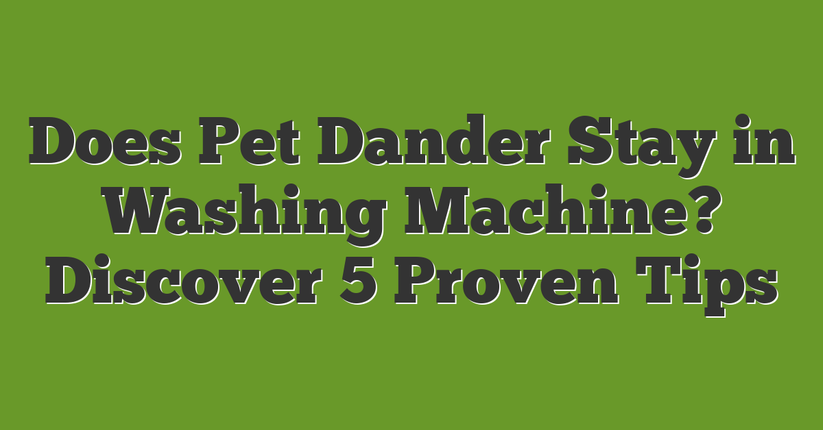 Does Pet Dander Stay in Washing Machine? Discover 5 Proven Tips