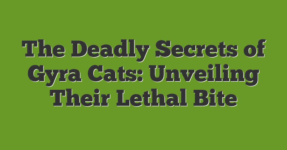 The Deadly Secrets of Gyra Cats: Unveiling Their Lethal Bite