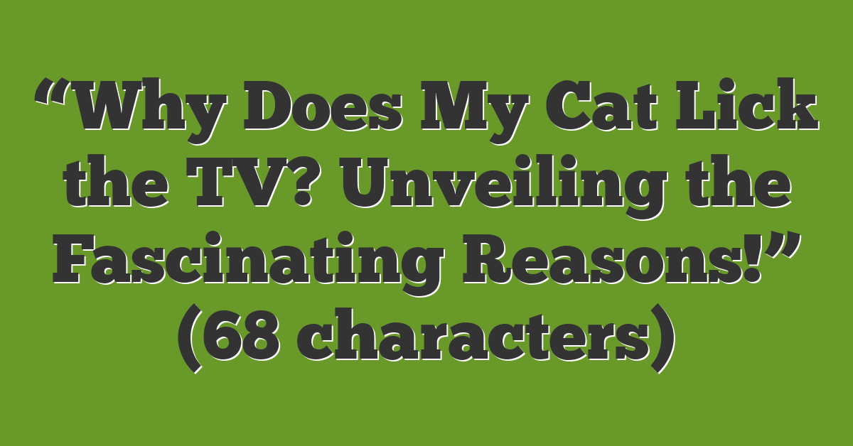 “Why Does My Cat Lick the TV? Unveiling the Fascinating Reasons!” (68 characters)