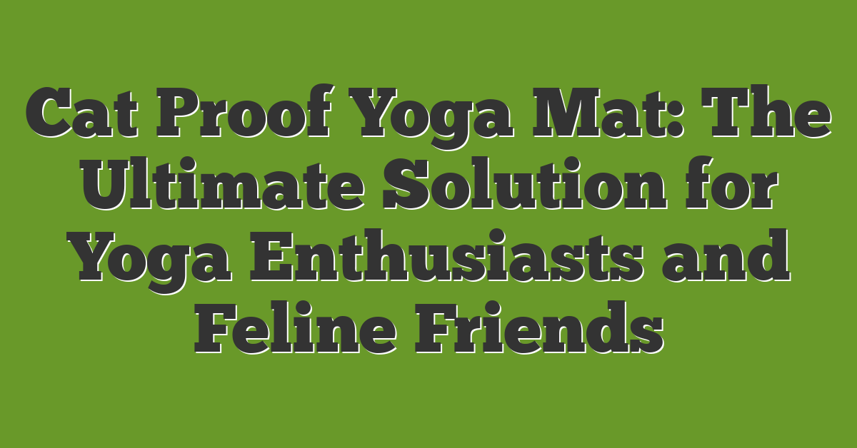 Cat Proof Yoga Mat: The Ultimate Solution for Yoga Enthusiasts and Feline Friends