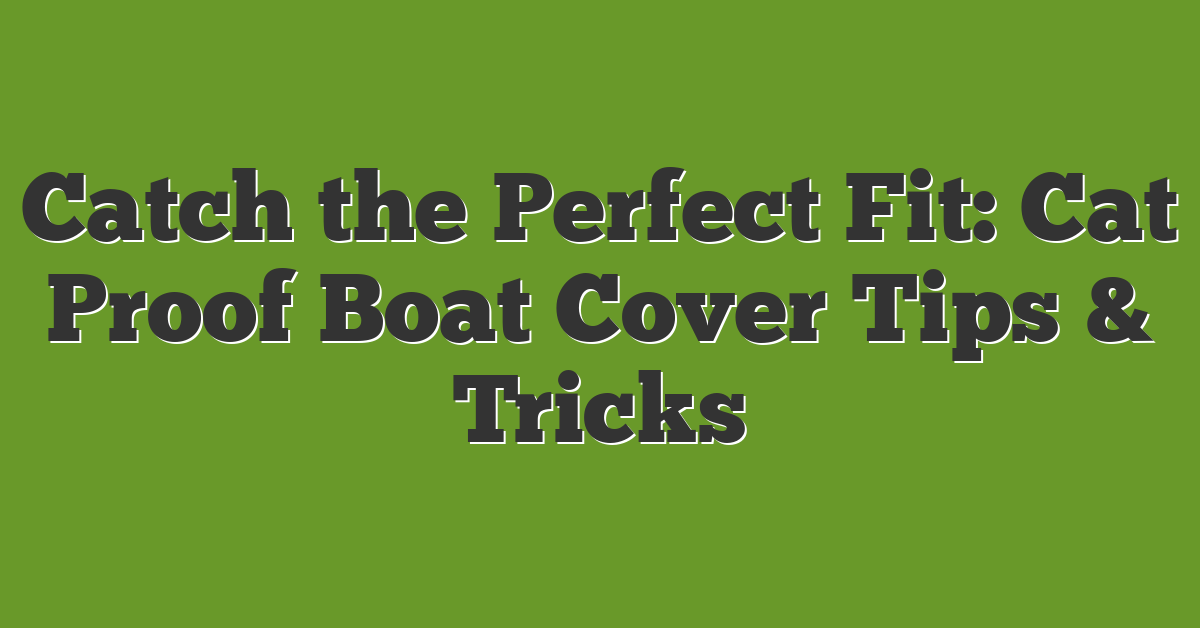 Catch the Perfect Fit: Cat Proof Boat Cover Tips & Tricks