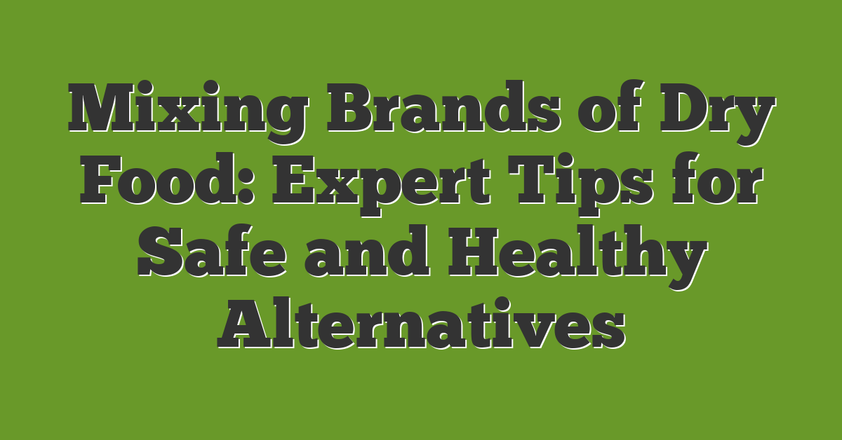 Mixing Brands of Dry Food: Expert Tips for Safe and Healthy Alternatives