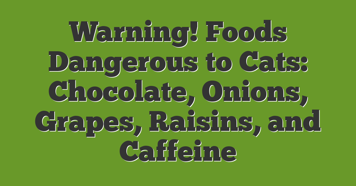 Warning! Foods Dangerous to Cats: Chocolate, Onions, Grapes, Raisins, and Caffeine