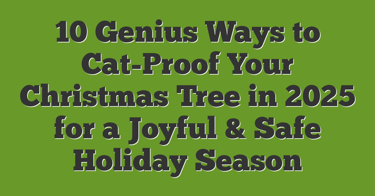 10 Genius Ways to Cat-Proof Your Christmas Tree in 2025 for a Joyful & Safe Holiday Season
