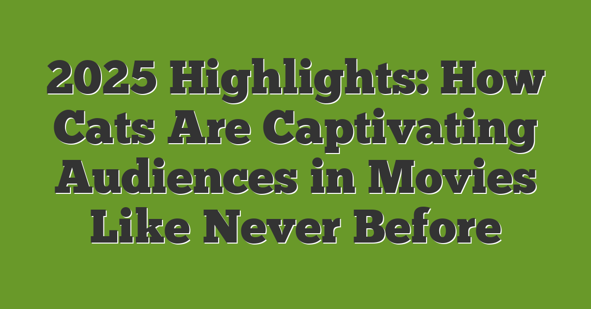 2025 Highlights: How Cats Are Captivating Audiences in Movies Like Never Before