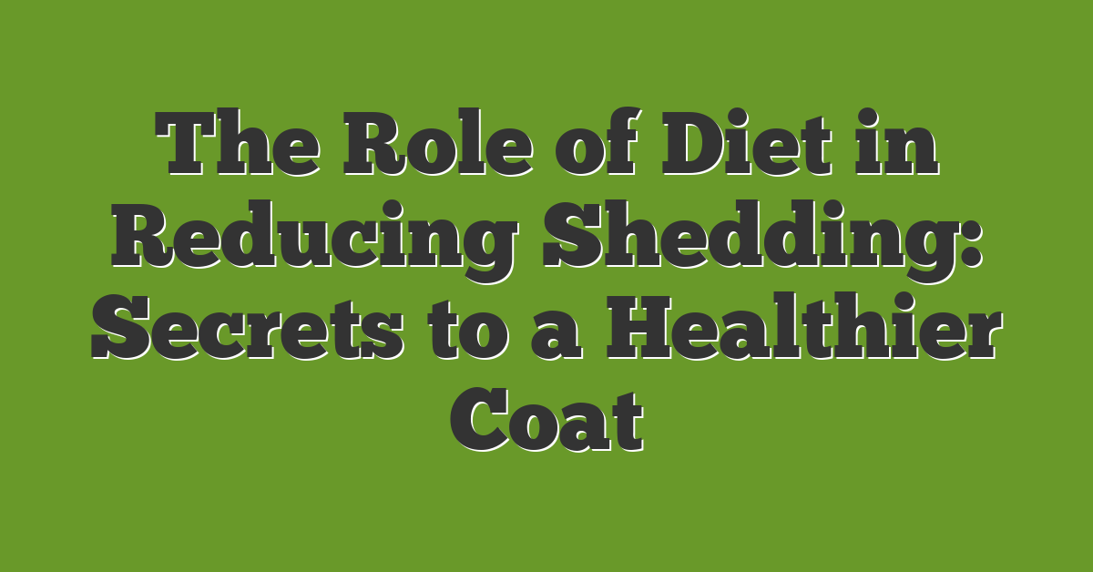 The Role of Diet in Reducing Shedding: Secrets to a Healthier Coat