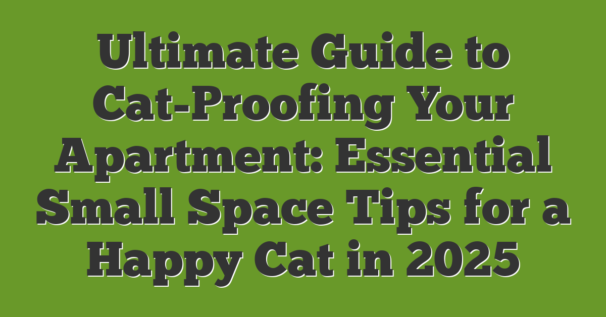Ultimate Guide to Cat-Proofing Your Apartment: Essential Small Space Tips for a Happy Cat in 2025