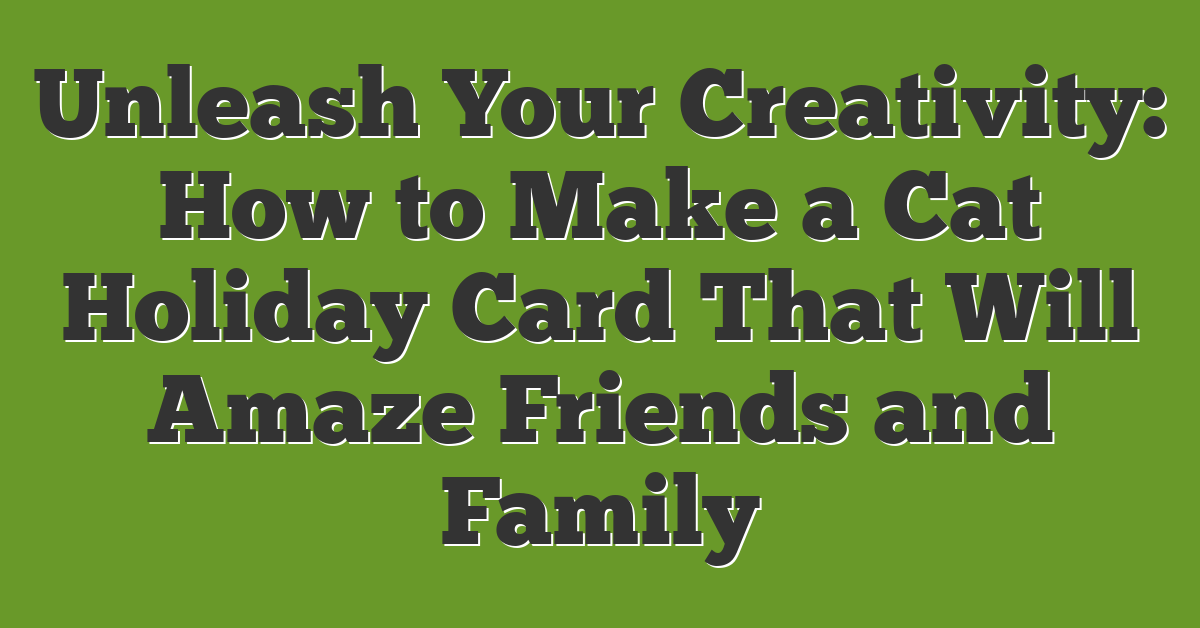 Unleash Your Creativity: How to Make a Cat Holiday Card That Will Amaze Friends and Family