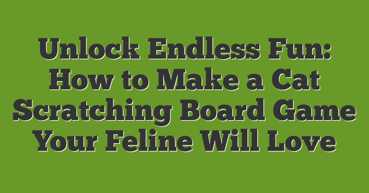 Unlock Endless Fun: How to Make a Cat Scratching Board Game Your Feline Will Love