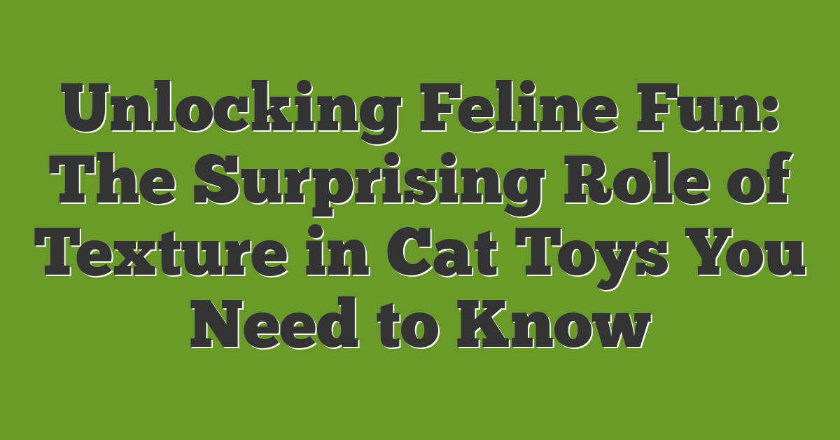 Unlocking Feline Fun: The Surprising Role of Texture in Cat Toys You Need to Know