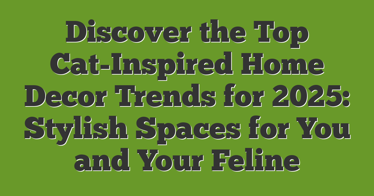 Discover the Top Cat-Inspired Home Decor Trends for 2025: Stylish Spaces for You and Your Feline